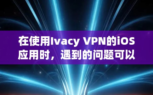 在使用Ivacy VPN的iOS应用时,遇到的问题可以归结为以下几点解决方案 在使用Ivacy VPN的iOS应用时,遇到的问题可以归结为以下几点解决方案