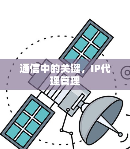 通信中的关键,IP代理管理 通信中的关键,IP代理管理