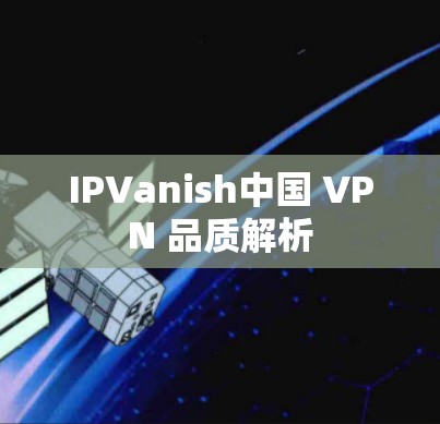 IPVanish中国 VPN 品质解析 IPVanish中国 VPN 品质解析