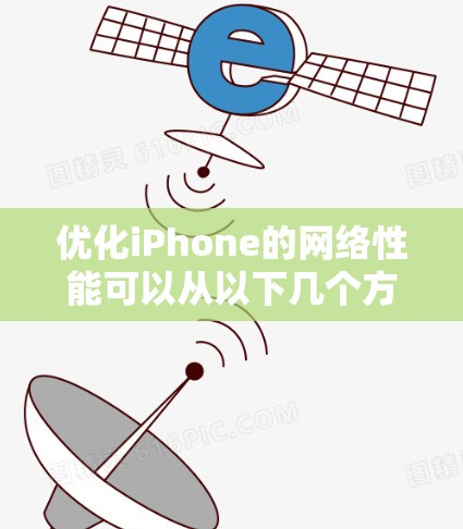 优化iPhone的网络性能可以从以下几个方面入手