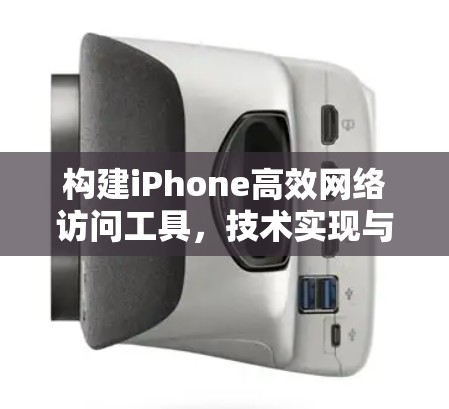 构建iPhone高效网络访问工具,技术实现与应用案例 构建iPhone高效网络访问工具,技术实现与应用案例