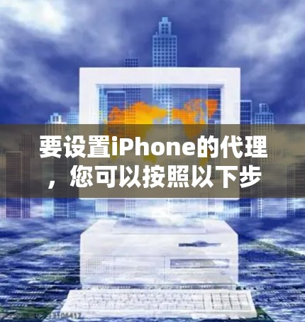 要设置iPhone的代理,您可以按照以下步骤操作 要设置iPhone的代理,您可以按照以下步骤操作