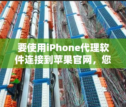 要使用iPhone代理软件连接到苹果官网,您可以按照以下步骤操作 要使用iPhone代理软件连接到苹果官网,您可以按照以下步骤操作
