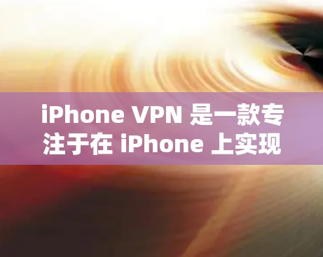 iPhone VPN 是一款专注于在 iPhone 上实现VPN功能的软件,旨在保护用户隐私和网络安全。以下是关于iPhone VPN 的详细信息 iPhone VPN 是一款专注于在 iPhone 上实现VPN功能的软件,旨在保护用户隐私和网络安全。以下是关于iPhone VPN 的详细信息