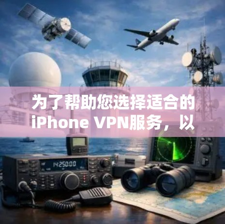 为了帮助您选择适合的iPhone VPN服务，以下是一些关键步骤和信息，确保您在使用过程中顺利且安全