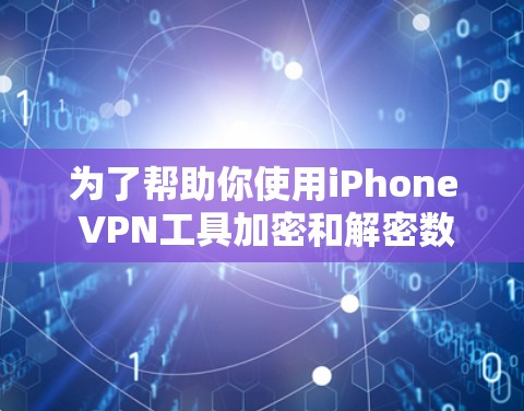 为了帮助你使用iPhone VPN工具加密和解密数据,以下是详细的推荐和步骤指南 为了帮助你使用iPhone VPN工具加密和解密数据,以下是详细的推荐和步骤指南