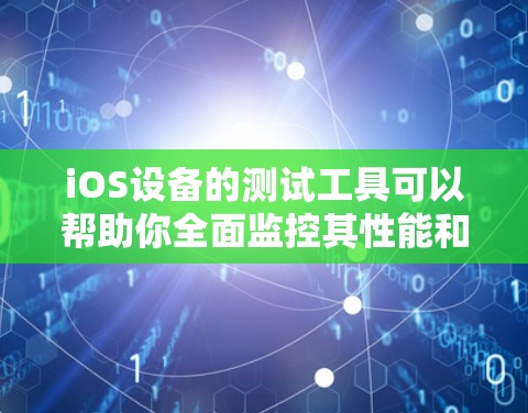iOS设备的测试工具可以帮助你全面监控其性能和稳定性。以下是对iOS设备测试工具的详细介绍 iOS设备的测试工具可以帮助你全面监控其性能和稳定性。以下是对iOS设备测试工具的详细介绍