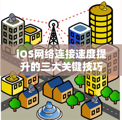 iOS网络连接速度提升的三大关键技巧 iOS网络连接速度提升的三大关键技巧