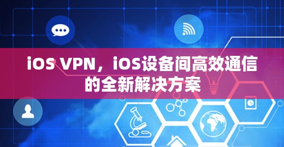 iOS VPN,iOS设备间高效通信的全新解决方案 iOS VPN,iOS设备间高效通信的全新解决方案