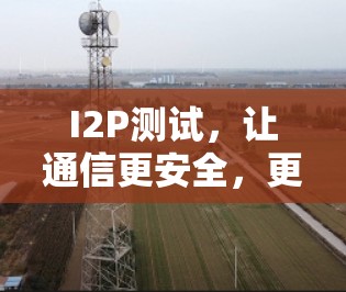 I2P测试,让通信更安全,更高效! I2P测试,让通信更安全,更高效!