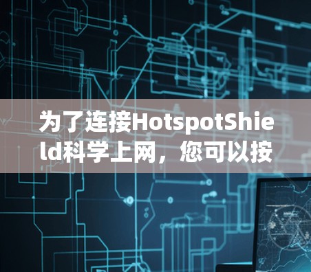 为了连接HotspotShield<strong>科学上网</strong>，您可以按照以下步骤进行操作
