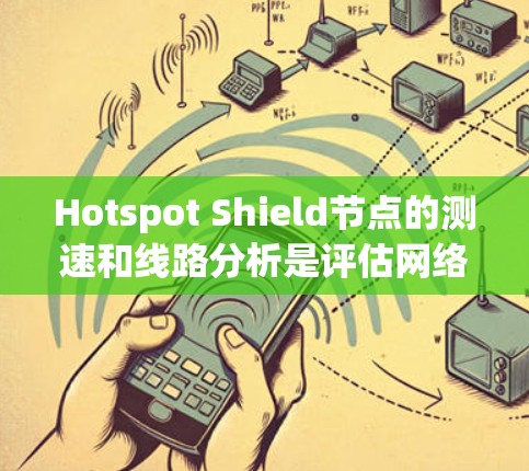 Hotspot Shield节点的测速和线路分析是评估网络性能和优化网络配置的重要步骤。以下是对这一问题的详细分析和建议