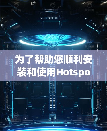 为了帮助您顺利安装和使用Hotspot Shield电脑版VPN软件,以下是一个详细的安装教程 为了帮助您顺利安装和使用Hotspot Shield电脑版VPN软件,以下是一个详细的安装教程