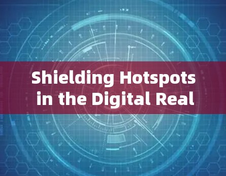 Shielding Hotspots in the Digital Realm Shielding Hotspots in the Digital Realm