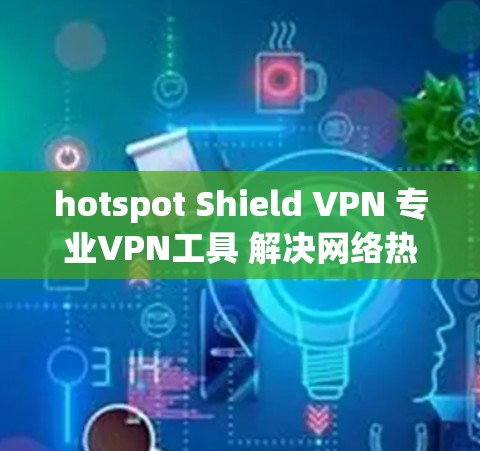 hotspot Shield VPN 专业VPN工具 解决网络热点问题 hotspot Shield VPN 专业VPN工具 解决网络热点问题