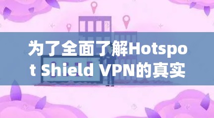 为了全面了解Hotspot Shield VPN的真实速度体验,我进行了以下测试 为了全面了解Hotspot Shield VPN的真实速度体验,我进行了以下测试