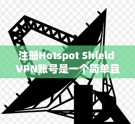 注册Hotspot Shield VPN账号是一个简单且方便的过程,以下是一步步的指南 注册Hotspot Shield VPN账号是一个简单且方便的过程,以下是一步步的指南