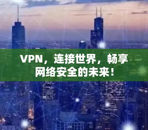 VPN，连接世界，畅享网络安全的未来！