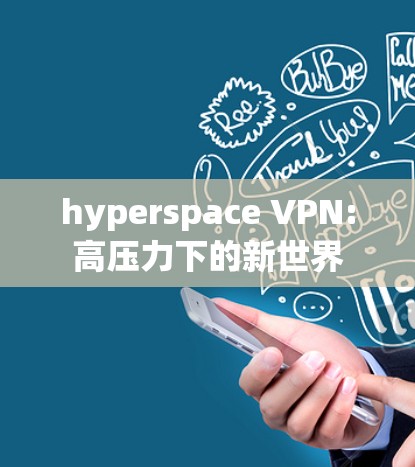 hyperspace VPN:高压力下的新世界 hyperspace VPN:高压力下的新世界