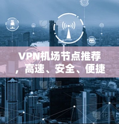 VPN<strong>机场</strong>节点推荐，高速、安全、便捷