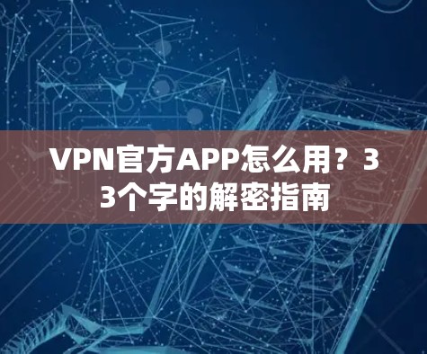 VPN官方APP怎么用？33个字的解密指南