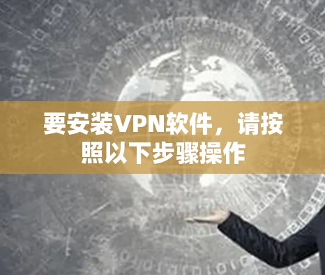 要安装VPN软件,请按照以下步骤操作 要安装VPN软件,请按照以下步骤操作