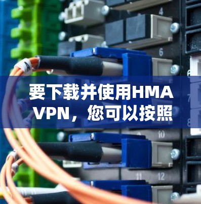要下载并使用HMA VPN,您可以按照以下步骤操作 要下载并使用HMA VPN,您可以按照以下步骤操作