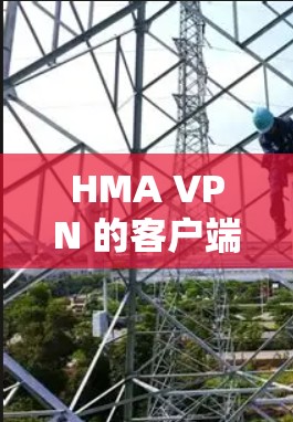 HMA VPN 的客户端下载入口通常可以通过以下途径获取 HMA VPN 的客户端下载入口通常可以通过以下途径获取