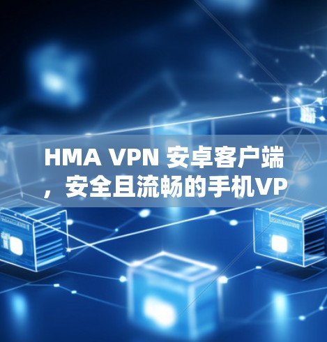 HMA VPN 安卓客户端,安全且流畅的手机VPN应用 HMA VPN 安卓客户端,安全且流畅的手机VPN应用