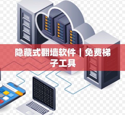隐藏式翻墙软件｜免费<strong>梯子</strong>工具