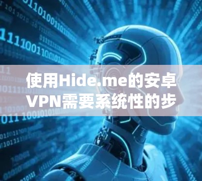 使用Hide.me的安卓VPN需要系统性的步骤和设置,以下是一个详细且清晰的教程,帮助你轻松上手 使用Hide.me的安卓VPN需要系统性的步骤和设置,以下是一个详细且清晰的教程,帮助你轻松上手