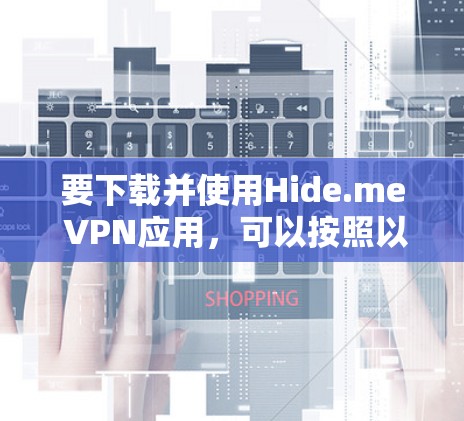 要下载并使用Hide.me VPN应用，可以按照以下步骤进行