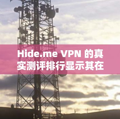 Hide.me VPN 的真实测评排行显示其在多个方面表现良好，但下载速度和连接时间较长，且偶尔出现延迟。以下是详细分析