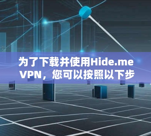 为了下载并使用Hide.me VPN,您可以按照以下步骤进行 为了下载并使用Hide.me VPN,您可以按照以下步骤进行