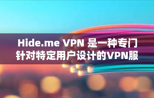 Hide.me VPN 是一种专门针对特定用户设计的VPN服务，旨在提供安全、隐私和可靠连接。以下是使用Hide.me VPN 的详细步骤