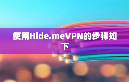 使用Hide.meVPN的步骤如下 使用Hide.meVPN的步骤如下