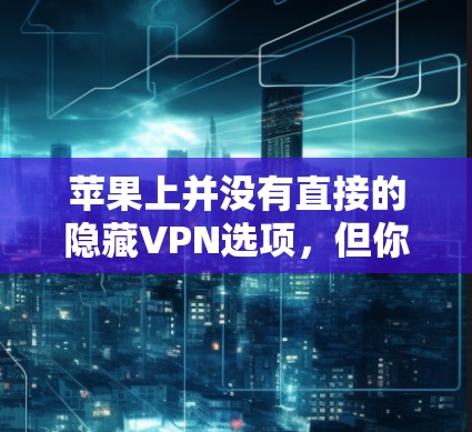 苹果上并没有直接的隐藏VPN选项，但你可以使用第三方VPN软件来下载并使用VPN服务。以下是一些推荐的VPN应用