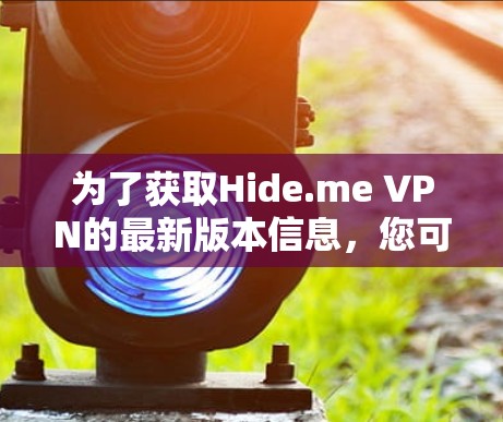 为了获取Hide.me VPN的最新版本信息,您可以按照以下步骤操作 为了获取Hide.me VPN的最新版本信息,您可以按照以下步骤操作