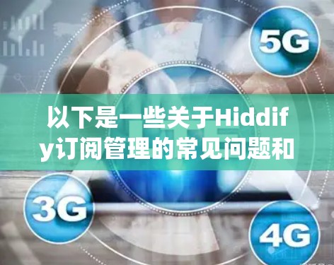 以下是一些关于Hiddify订阅管理的常见问题和解答