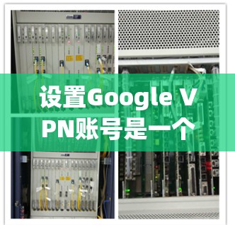 设置Google VPN账号是一个系统性的过程,涉及多个步骤,每个步骤都有其特定的设置和注意事项。以下是一个详细的指南,帮助您顺利完成设置 设置Google VPN账号是一个系统性的过程,涉及多个步骤,每个步骤都有其特定的设置和注意事项。以下是一个详细的指南,帮助您顺利完成设置