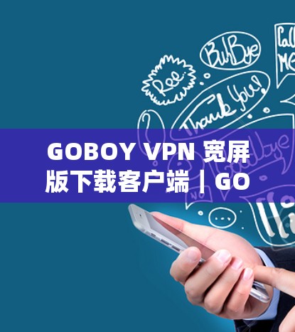 GOBOY VPN 宽屏版下载客户端｜GOBOY VPN VPN客户端