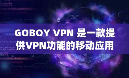 GOBOY VPN 是一款提供VPN功能的移动应用,允许用户在手机上进行VPN连接。GOBOY VPN 的手机版版本可能与普通的 desktop版有所不同,但其核心功能和使用方法基本一致 GOBOY VPN 是一款提供VPN功能的移动应用,允许用户在手机上进行VPN连接。GOBOY VPN 的手机版版本可能与普通的 desktop版有所不同,但其核心功能和使用方法基本一致