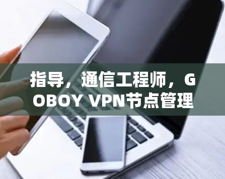 指导,通信工程师,GOBOY VPN节点管理指南 指导,通信工程师,GOBOY VPN节点管理指南
