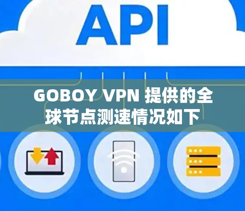 GOBOY VPN 提供的全球节点测速情况如下 GOBOY VPN 提供的全球节点测速情况如下
