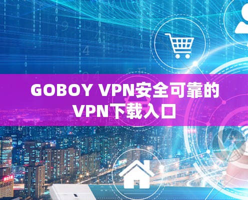 GOBOY VPN安全可靠的VPN下载入口