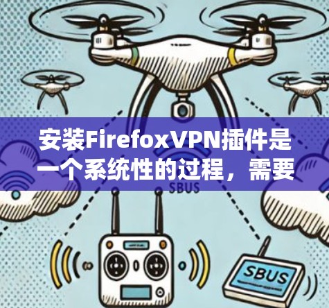 安装FirefoxVPN插件是一个系统性的过程，需要根据自己的需求和设备类型来选择和使用合适的工具。以下是一步步的指南