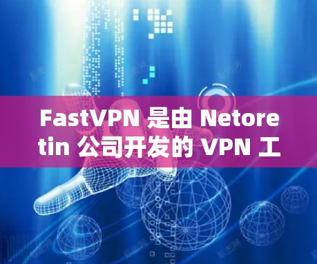 FastVPN 是由 Netoretin 公司开发的 VPN 工具，旨在模拟真实VPN网络环境，帮助用户研究和学习网络通信。以下是对 FastVPN 的详细介绍