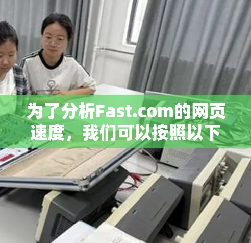 为了分析Fast.com的网页速度，我们可以按照以下步骤进行