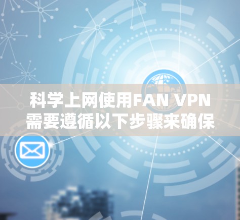<strong>科学上网</strong>使用FAN VPN需要遵循以下步骤来确保安全和合规