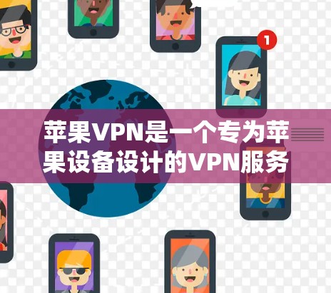 苹果VPN是一个专为苹果设备设计的VPN服务，旨在提供安全、便捷的网络访问体验。以下是苹果VPN的使用教程，帮助你轻松使用该服务